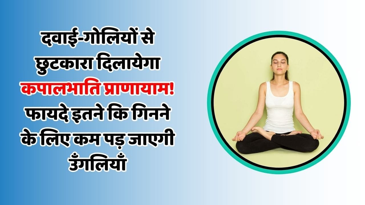 दवाई-गोलियों से छुटकारा दिलायेगा कपालभाति प्राणायाम! फायदे इतने कि गिनने के लिए कम पड़ जाएगी उँगलियाँ